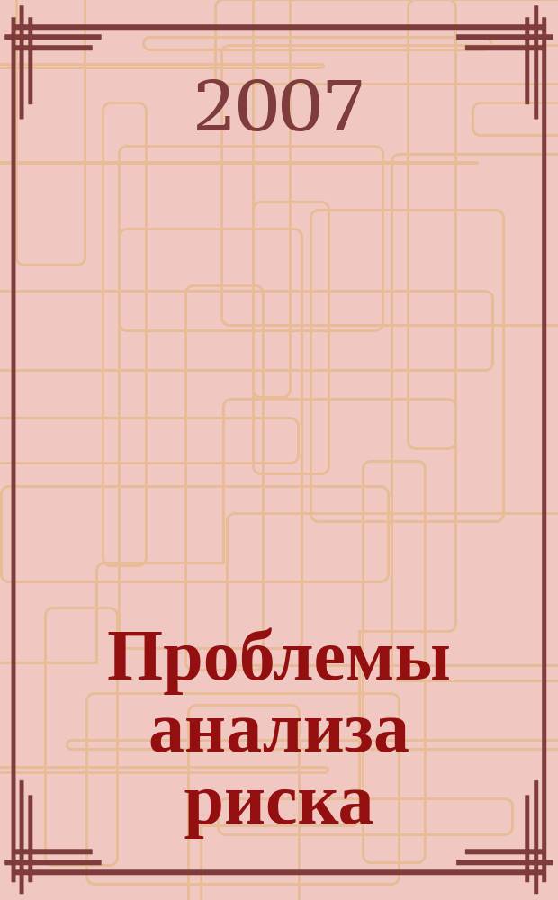 Проблемы анализа риска : научный журнал официальное издание Российского научного общества анализа риска. Т. 4, № 2