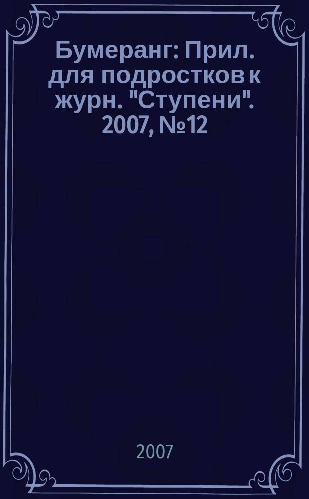 Бумеранг : Прил. для подростков к журн. "Ступени". 2007, № 12 (179)
