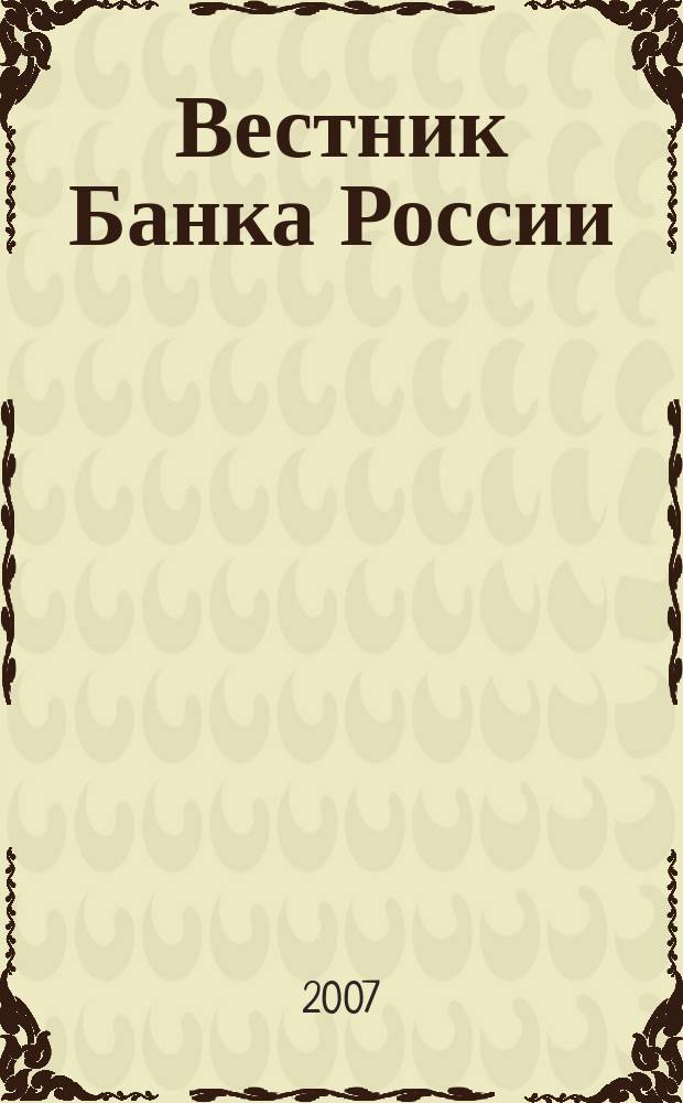 Вестник Банка России : Оператив. информ. Центр. банка Рос. Федерации. 2007, № 64 (1008)