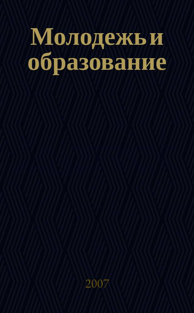 Молодежь и образование : Прил. к журн. "Библиотечка профсоюзного актива и предпринимателей". 2007, № 12 : Высшая школа: этап перемен