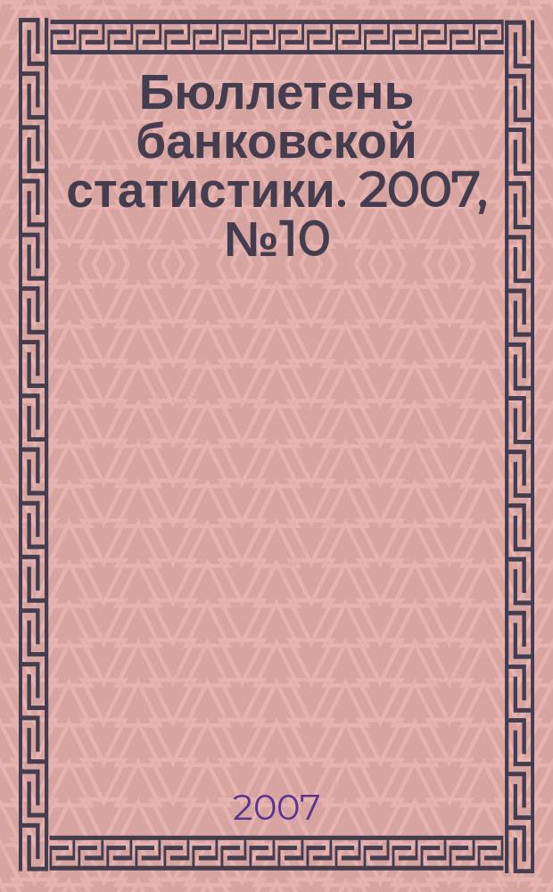 Бюллетень банковской статистики. 2007, №10 (173)