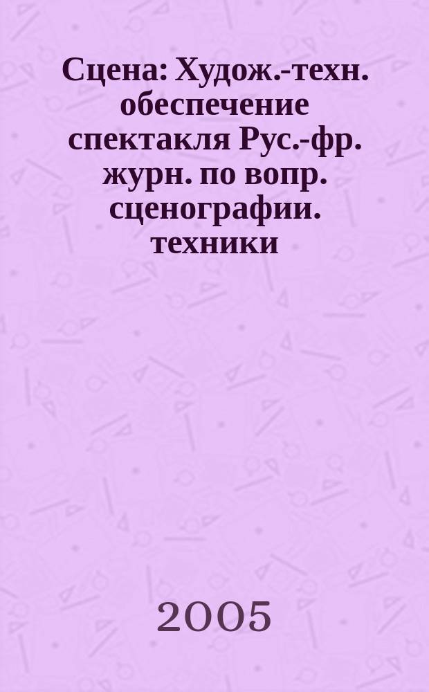 Сцена : Худож.-техн. обеспечение спектакля Рус.-фр. журн. по вопр. сценографии. техники, архитектуры, орг. и менеджмента в обл. зрелищ. искусств. 2005, № 1 (33)