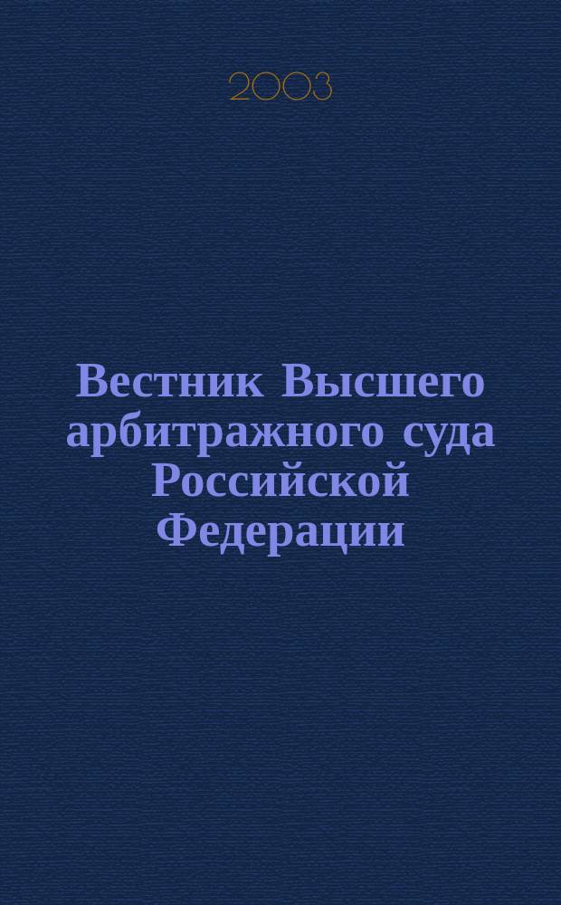 Вестник Высшего арбитражного суда Российской Федерации : Ежемес. журн. Печат. орган Высш. арбитр. суда Рос. Федерации. Прил. к 2003, № 10 : Информационные письма Президиума Высшего арбитражного суда Российской Федерации, ч. 1