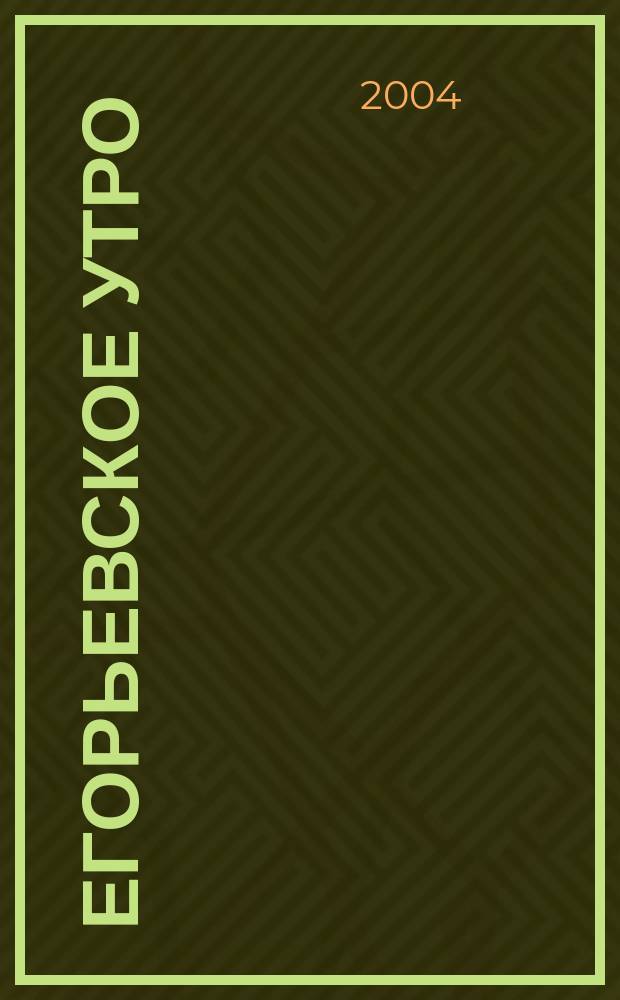 Егорьевское утро : Еженед. илл. худож.-лит., обществ., попул.-науч. и юмористич. журн. 2004, № 11