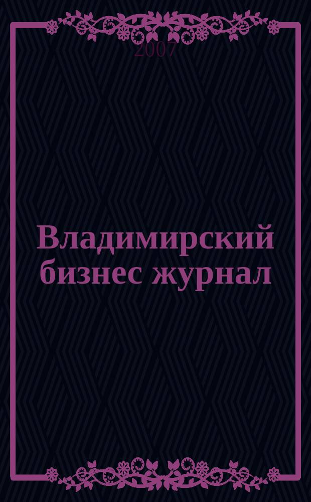 Владимирский бизнес журнал : для малого и среднего бизнеса. 2007, № 23 (28)