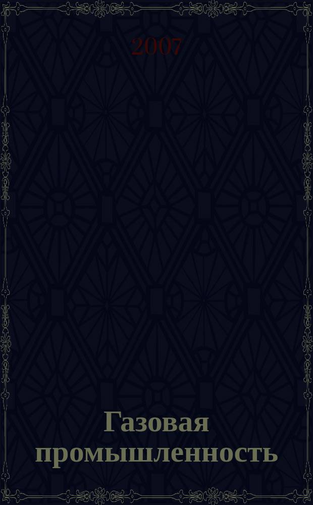 Газовая промышленность : Ежемес. произв.-техн. журн. Орган М-ва нефтяной пром. СССР, М-ва коммун. хоз. РСФСР и Науч.-техн. о-ва энергет. пром. 2007, № 12