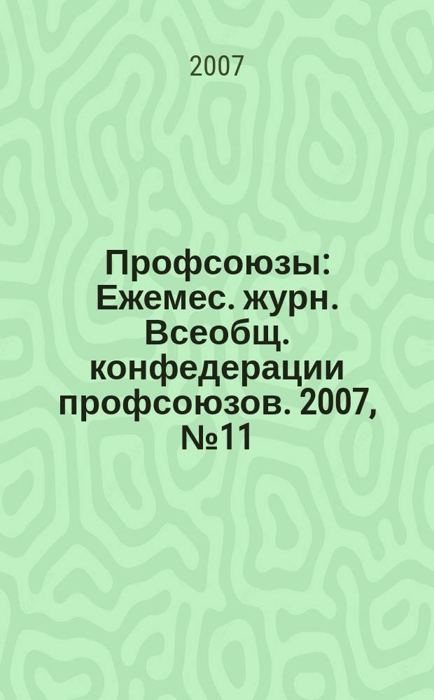 Профсоюзы : Ежемес. журн. Всеобщ. конфедерации профсоюзов. 2007, № 11 (1399)