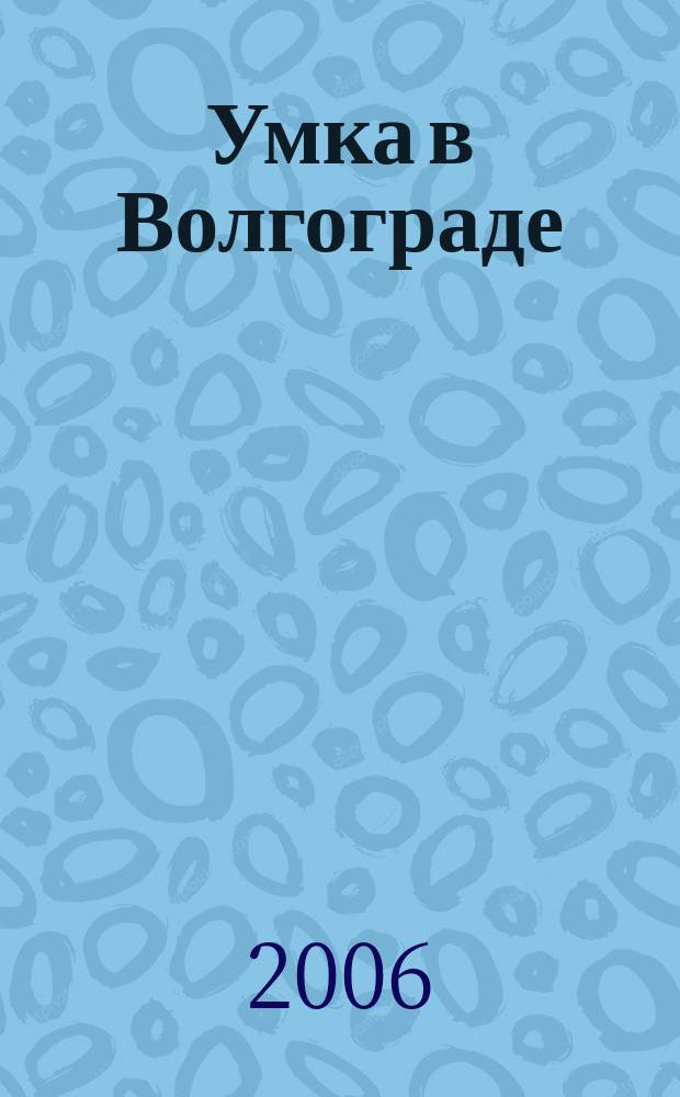 Умка в Волгограде : журнал для будущих и любящих родителей. 2006, февр. (5)