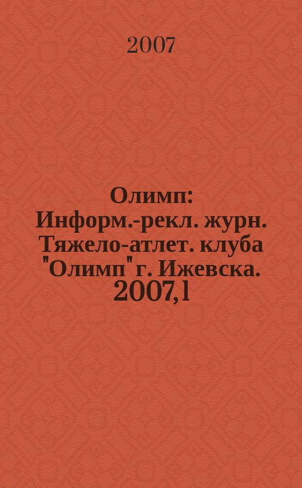 Олимп : Информ.-рекл. журн. Тяжело-атлет. клуба "Олимп" г. Ижевска. 2007, 1