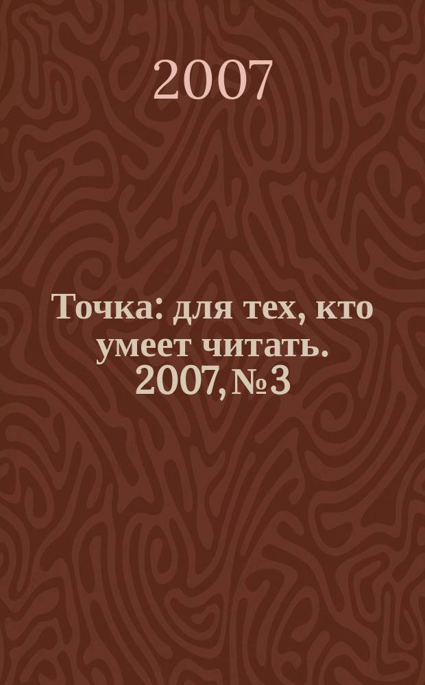 Точка : для тех, кто умеет читать. 2007, № 3