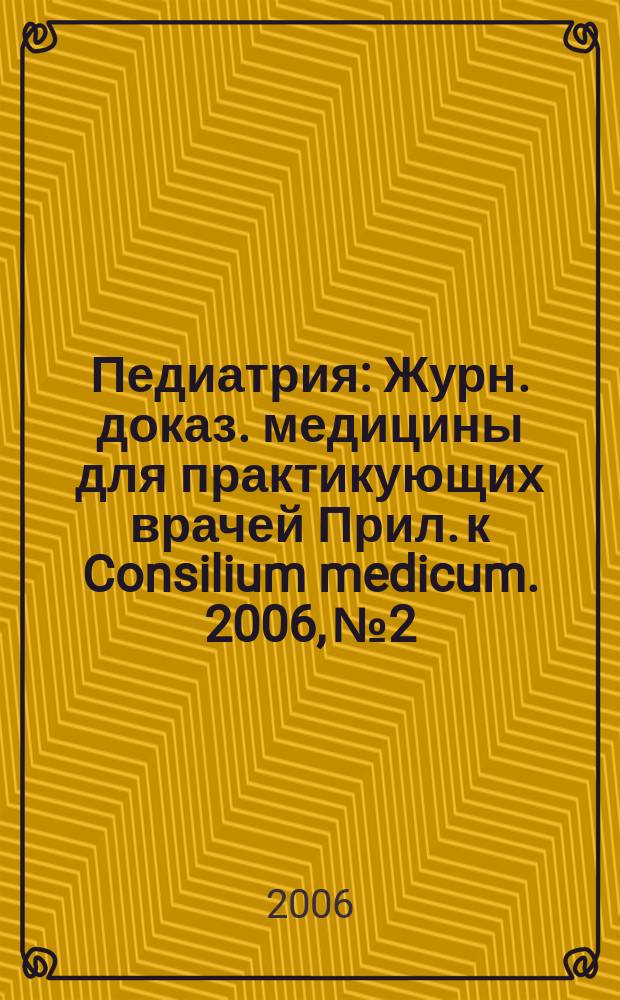 Педиатрия : Журн. доказ. медицины для практикующих врачей Прил. [к] Consilium medicum. 2006, № 2