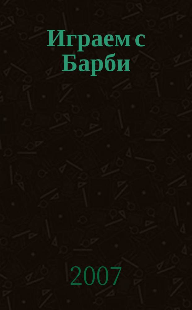 Играем с Барби : Дет. развивающий журн. 2007, № 8