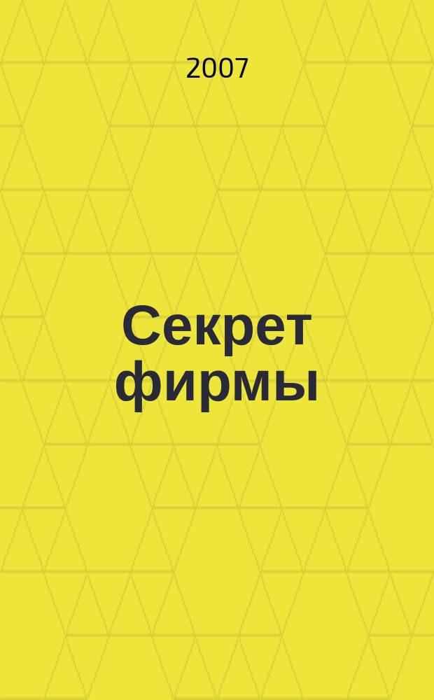 Секрет фирмы : Ежемес. деловой журн. 2007, № 47 (230)