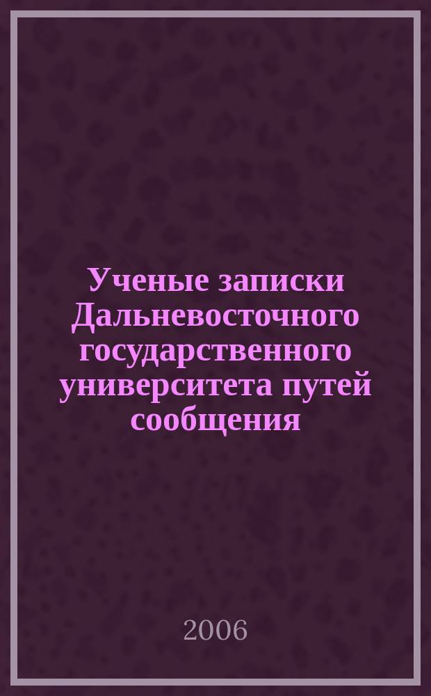 Ученые записки Дальневосточного государственного университета путей сообщения : журнал филиалов ДВГУПС в гг. Тынде, Нерюнгри, Южно-Сахалинске, Уссурийске, Свободном : Дальневосточный федеральный округ: Амурская область, Республика Саха (Якутия), Сахалин, Приморье, региональные филиалы ГОУ ВПО "ДВГУПС"