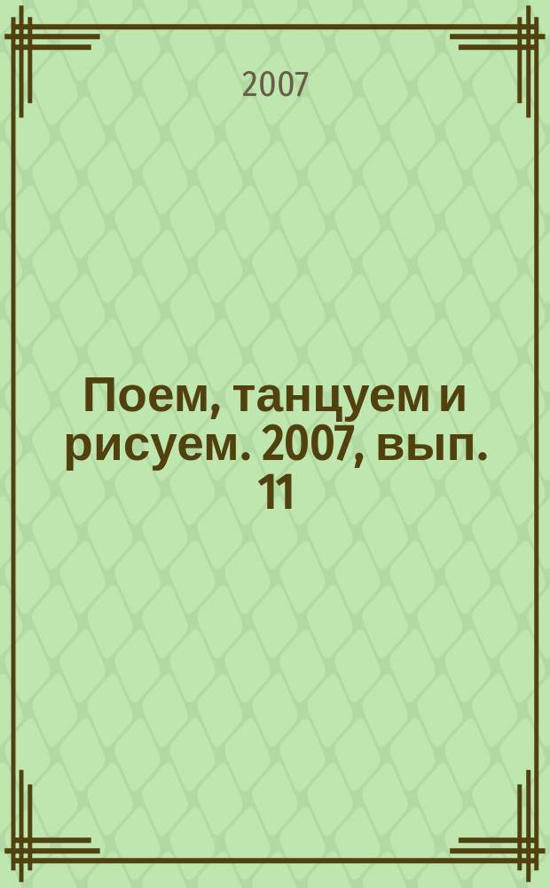 Поем, танцуем и рисуем. 2007, вып. 11