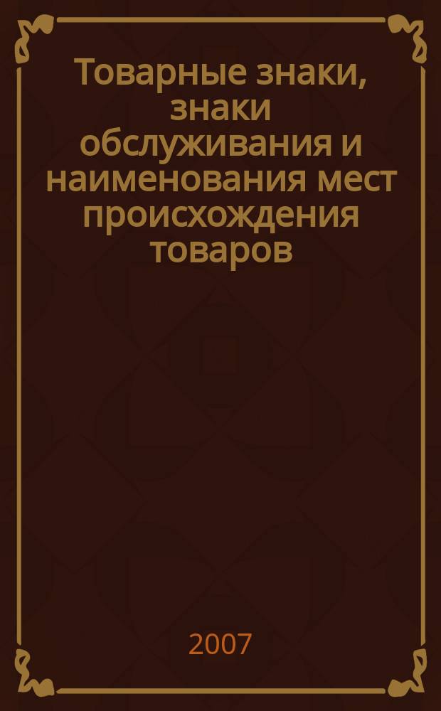 Товарные знаки, знаки обслуживания и наименования мест происхождения товаров : Офиц. бюл. Ком. Рос. Федерации по пат. и товар. знакам. 2007, №22, ч. 3