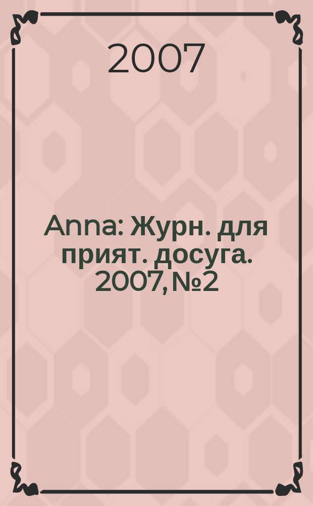 Anna : Журн. для прият. досуга. 2007, № 2