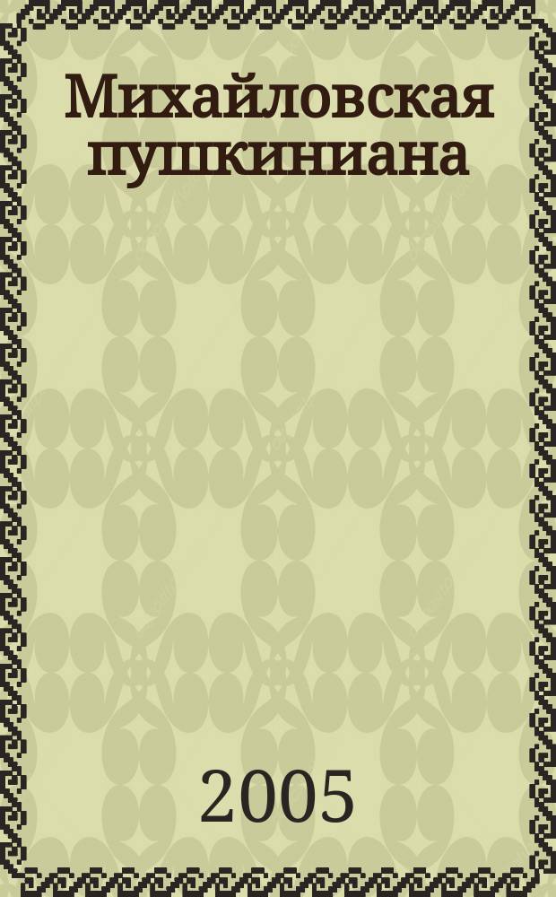 Михайловская пушкиниана : Сб. науч. сотр. Музея-заповедника А.С. Пушкина "Михайловское". Вып. 36