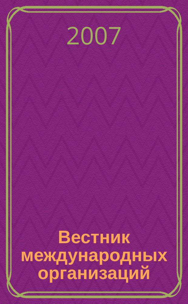 Вестник международных организаций : образование, наука, новая экономика ежемесячный информационно-аналитический журнал издание Института международных организаций и международного сотрудничества Государственного университета - Высшей школы экономики (Москва). 2007, № 6 (14)