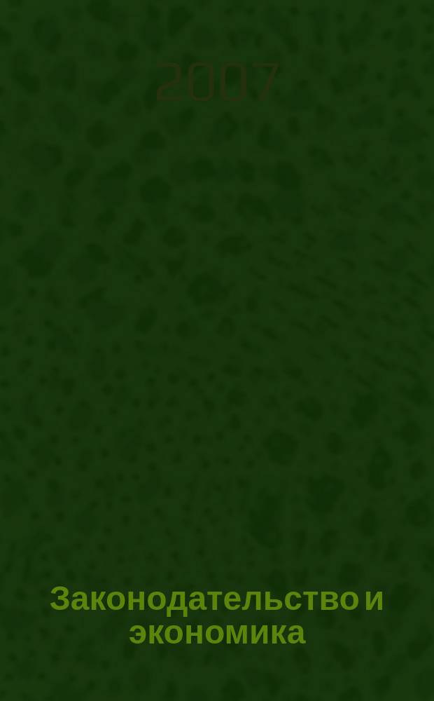 Законодательство и экономика : Новый специализир. юрид. журн. 2007, № 11 (283)