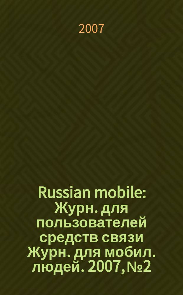 Russian mobile : Журн. для пользователей средств связи Журн. для мобил. людей. 2007, № 2