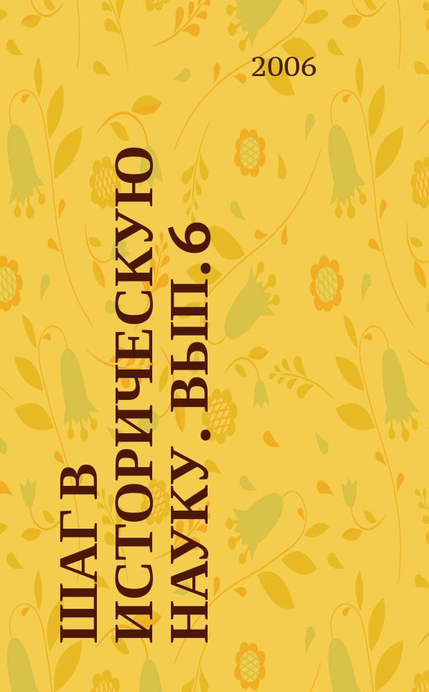 Шаг в историческую науку. Вып. 6 : (Материалы региональной студенческой научной конференции, г. Екатеринбург, 20 апреля 2006 г.)