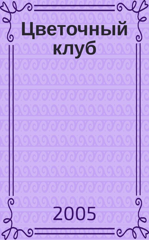 Цветочный клуб : Ежемес. ил. журн. о цветах и о тех, кто их любит. 2005, № 3 (36)