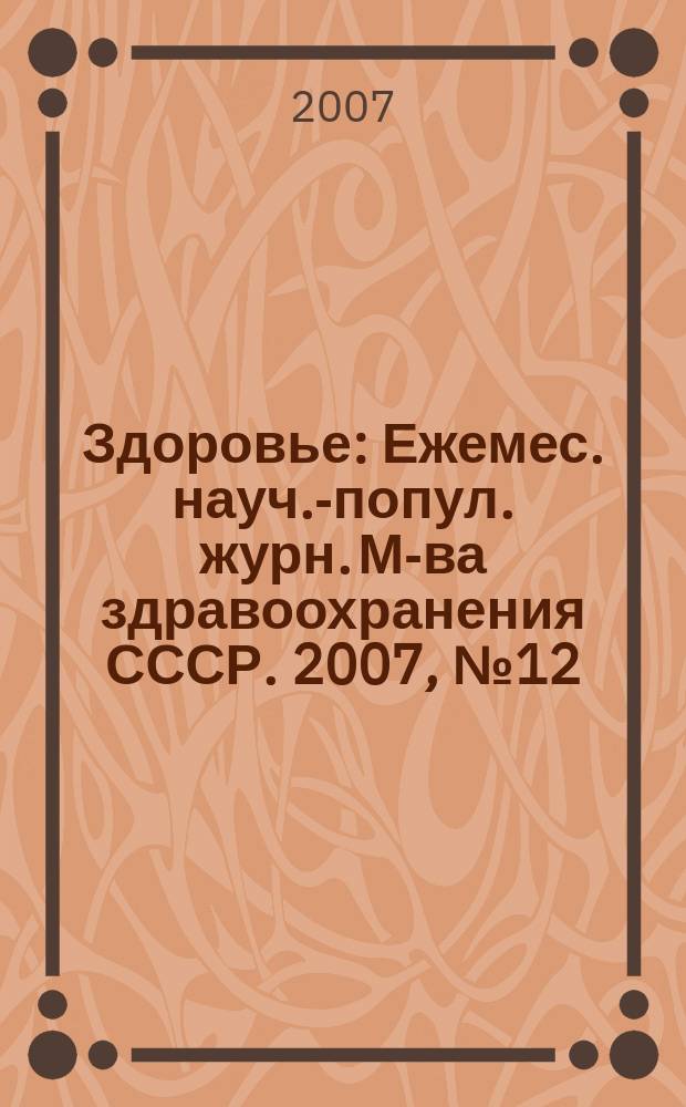 Здоровье : Ежемес. науч.-попул. журн. М-ва здравоохранения СССР. 2007, № 12 (631)