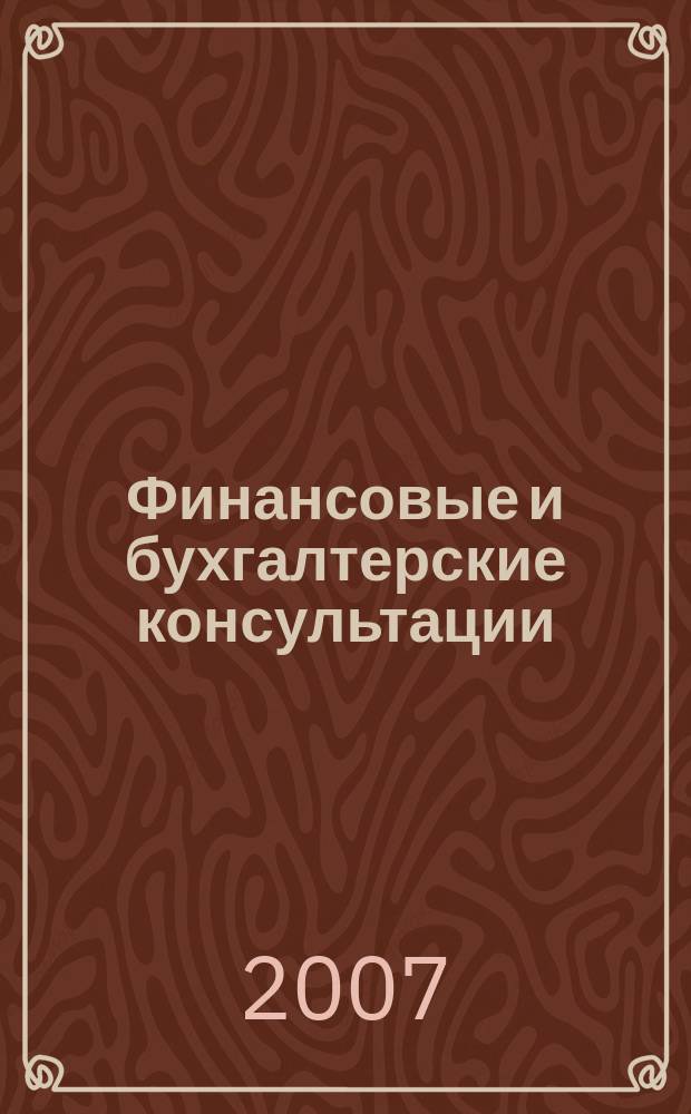 Финансовые и бухгалтерские консультации : Науч.-практ. журн. 2007, № 10 (143)