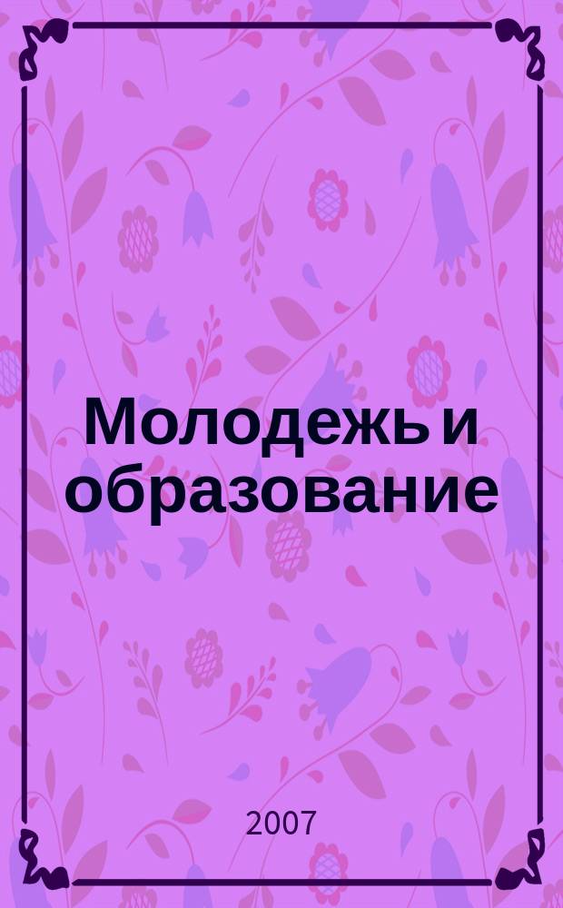 Молодежь и образование : Прил. к журн. "Библиотечка профсоюзного актива и предпринимателей". 2007, № 10 : Образование: законодательная и нормативно-правовая база