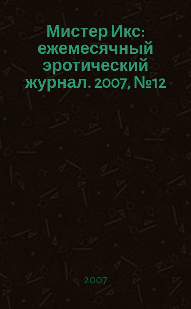 Мистер Икс : ежемесячный эротический журнал. 2007, № 12