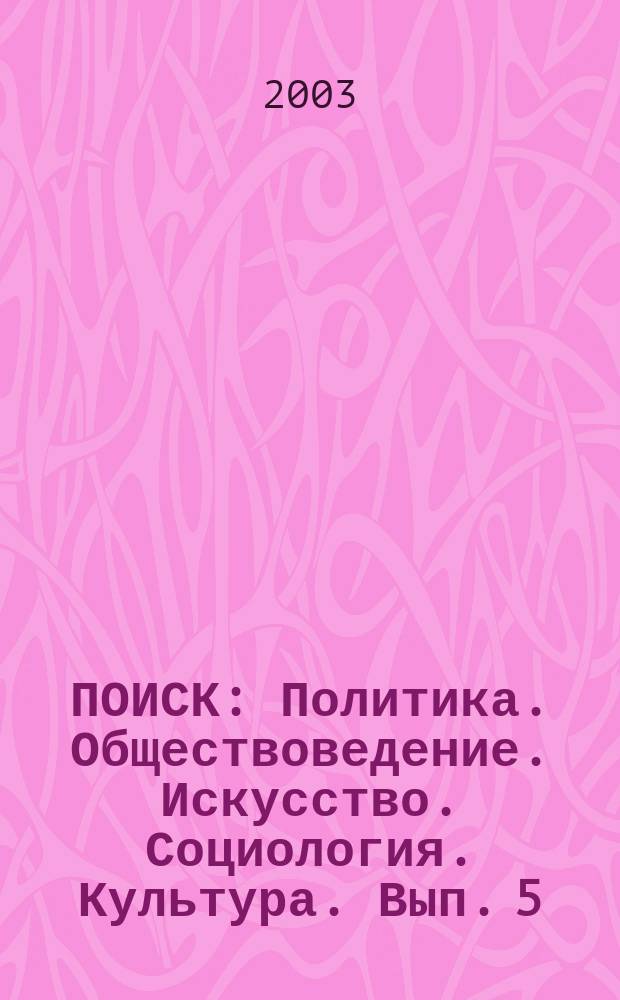 ПОИСК : Политика. Обществоведение. Искусство. Социология. Культура. Вып. 5 : Актуальные проблемы духовности, культуры, искусства