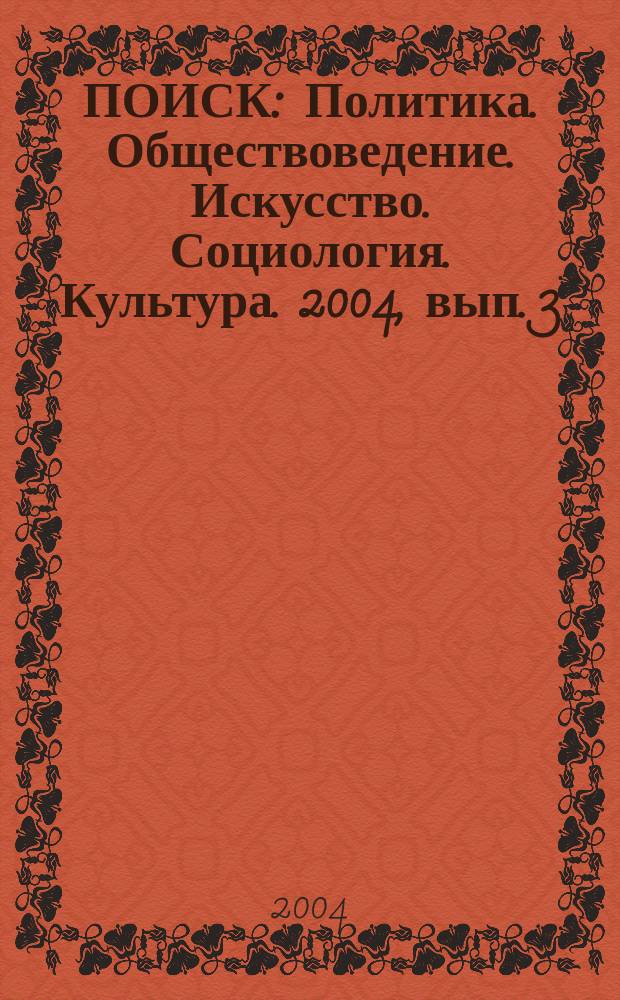 ПОИСК : Политика. Обществоведение. Искусство. Социология. Культура. 2004, вып. 3 (9) : Актуальные проблемы духовности, культуры, искусства