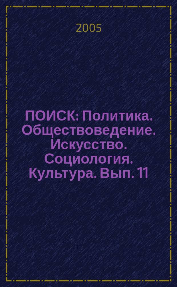 ПОИСК : Политика. Обществоведение. Искусство. Социология. Культура. Вып. 11 : Актуальные проблемы духовности, культуры, искусства