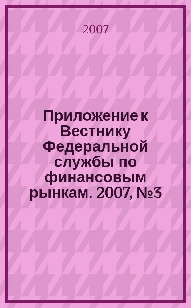 Приложение к Вестнику Федеральной службы по финансовым рынкам. 2007, № 3 (924)