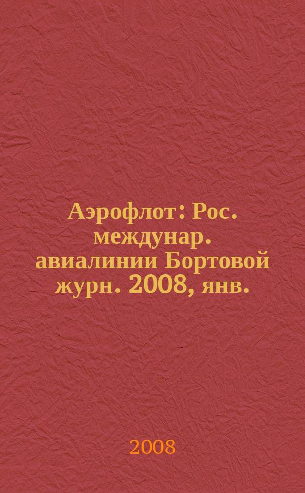 Аэрофлот : Рос. междунар. авиалинии Бортовой журн. 2008, янв.