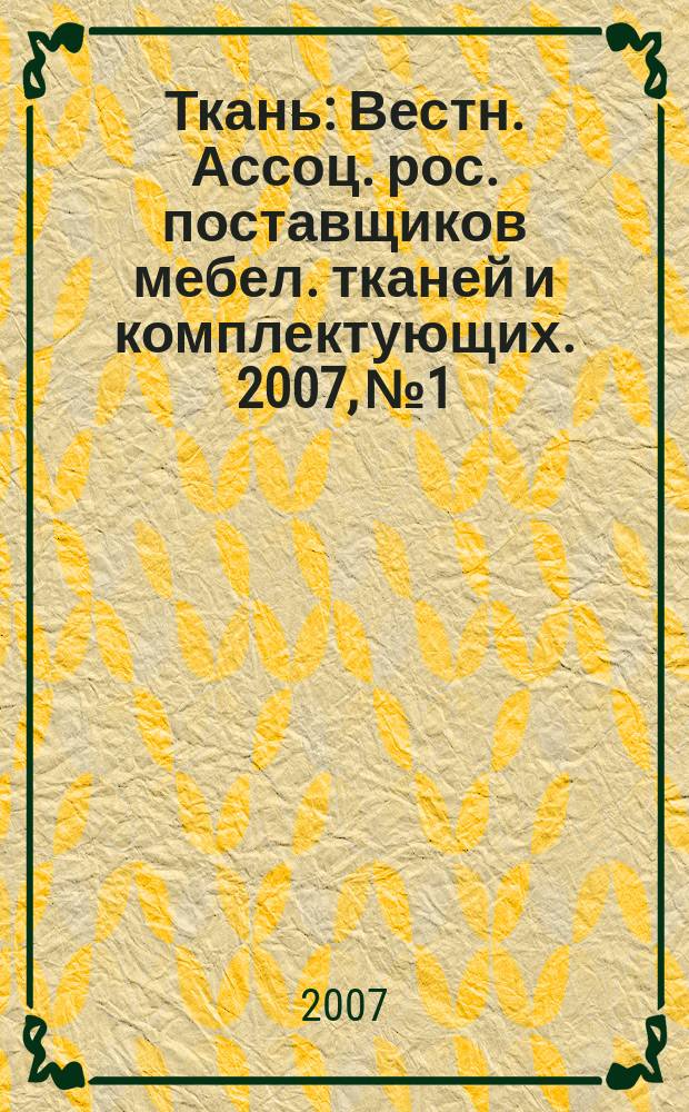 Ткань : Вестн. Ассоц. рос. поставщиков мебел. тканей и комплектующих. 2007, №1
