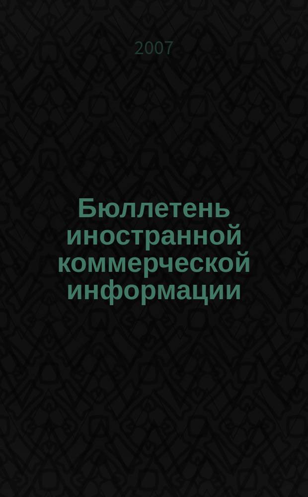 Бюллетень иностранной коммерческой информации : Издается Науч.-исслед. конъюнктурным ин-том М-ва внешней торговли СССР. 2007, № 148 (9244)