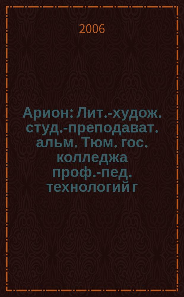 Арион : Лит.-худож. студ.-преподават. альм. Тюм. гос. колледжа проф.-пед. технологий г. Тюмени. Вып. 7