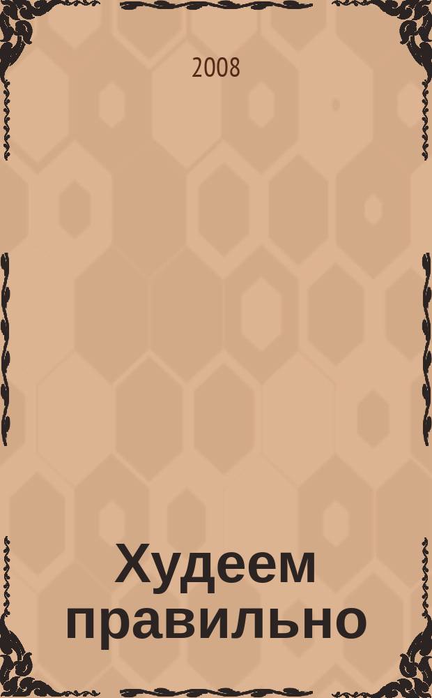 Худеем правильно : вкусно, легко, надёжно. 2008, № 1/2