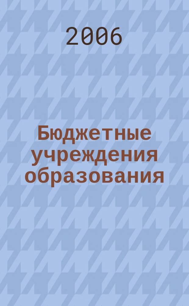 Бюджетные учреждения образования: бухгалтерский учет и налогообложение : журнал приложение к журналу "Бюджетные организации: бухгалтерский учет и налогообложение". 2006, вып. 7