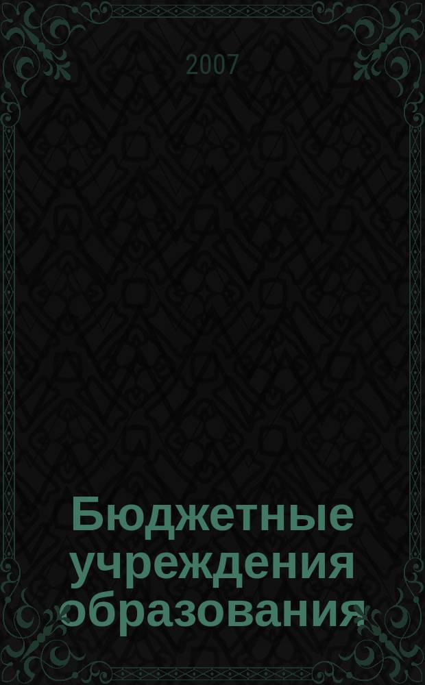 Бюджетные учреждения образования: бухгалтерский учет и налогообложение : журнал приложение к журналу "Бюджетные организации: бухгалтерский учет и налогообложение". 2007, № 1