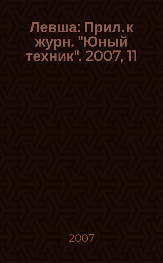 Левша : Прил. к журн. "Юный техник". 2007, 11