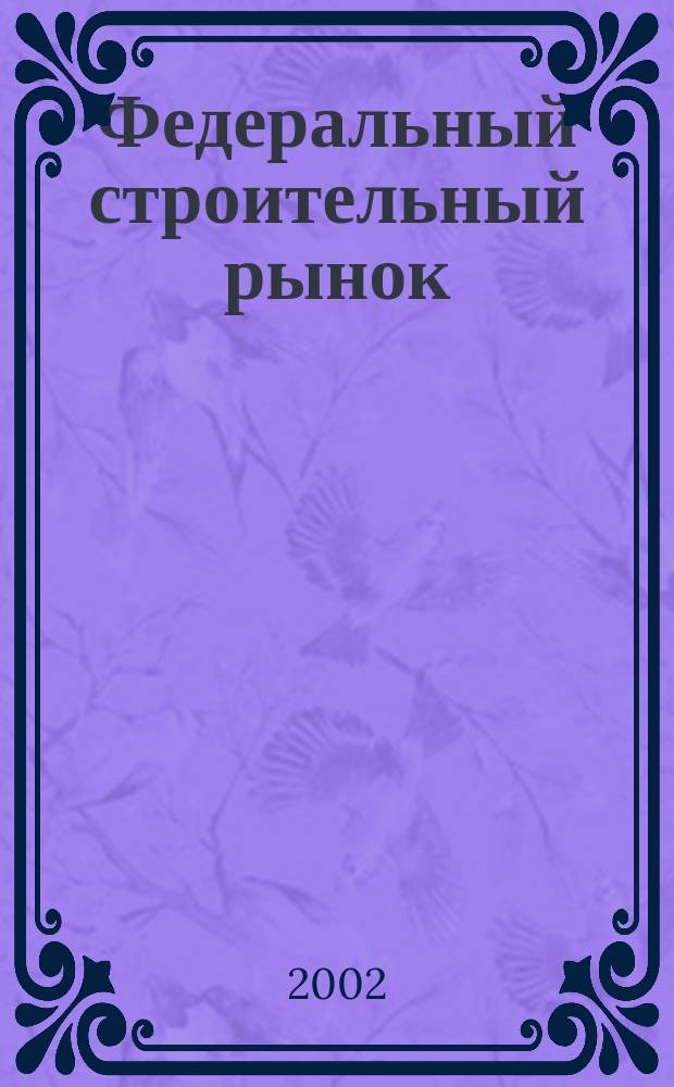 Федеральный строительный рынок : интервью, технологии, инвестиции всероссийский журнал строительного и промышленного заказа. 2002, № 4 (18)
