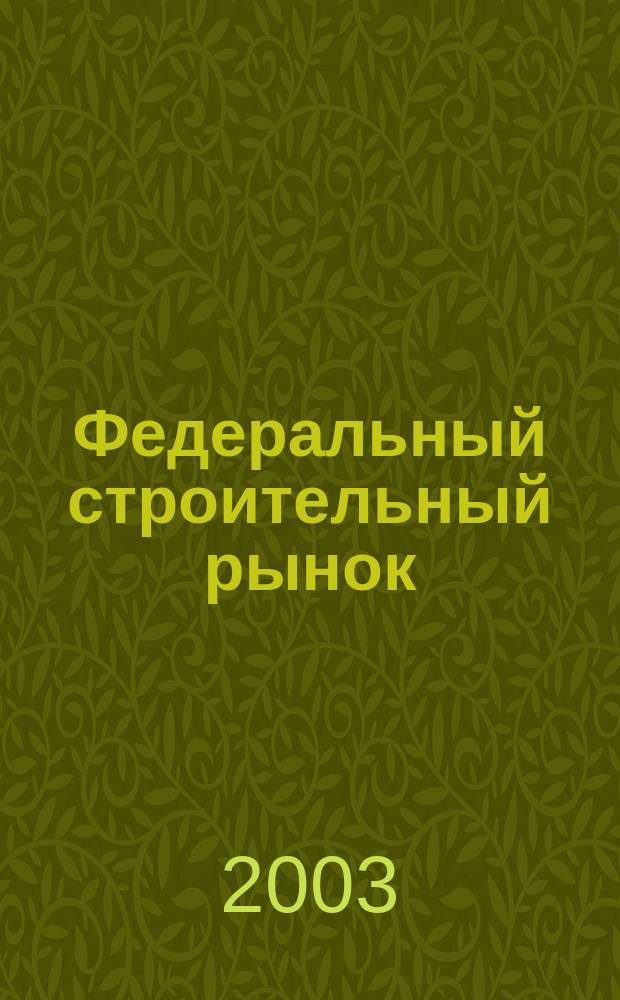 Федеральный строительный рынок : интервью, технологии, инвестиции всероссийский журнал строительного и промышленного заказа. 2003, № 1/2/1 (20)