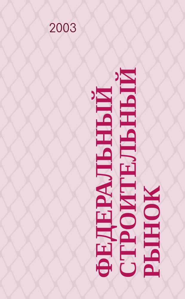 Федеральный строительный рынок : интервью, технологии, инвестиции всероссийский журнал строительного и промышленного заказа. 2003, № 6 (26)