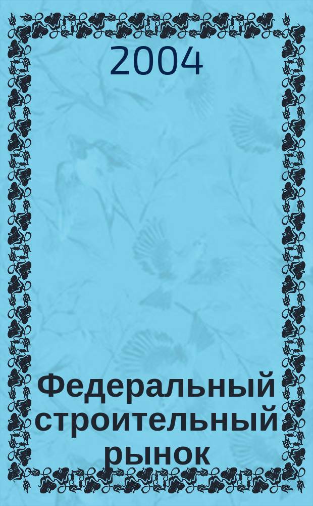 Федеральный строительный рынок : интервью, технологии, инвестиции всероссийский журнал строительного и промышленного заказа. 2004, № 1/2 (29)