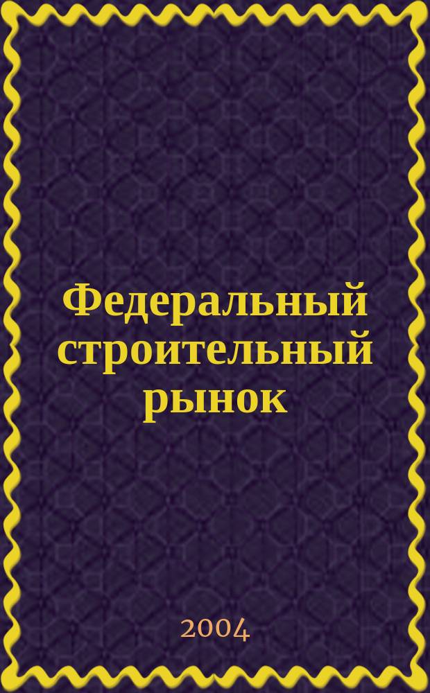 Федеральный строительный рынок : интервью, технологии, инвестиции всероссийский журнал строительного и промышленного заказа. 2004, № 6 (33)