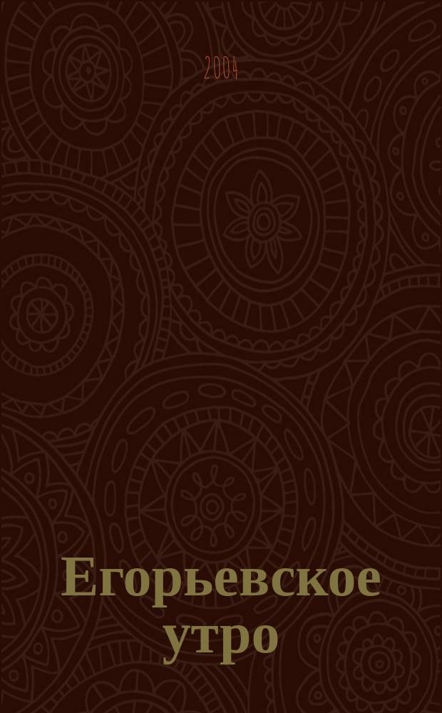 Егорьевское утро : Еженед. илл. худож.-лит., обществ., попул.-науч. и юмористич. журн. 2004, № 9