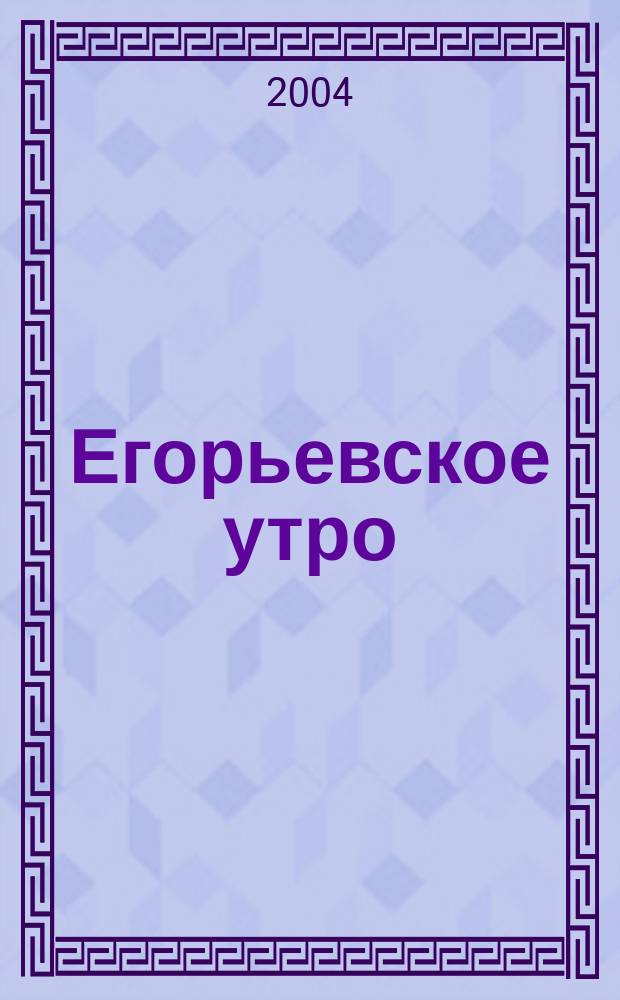 Егорьевское утро : Еженед. илл. худож.-лит., обществ., попул.-науч. и юмористич. журн. 2004, № 24